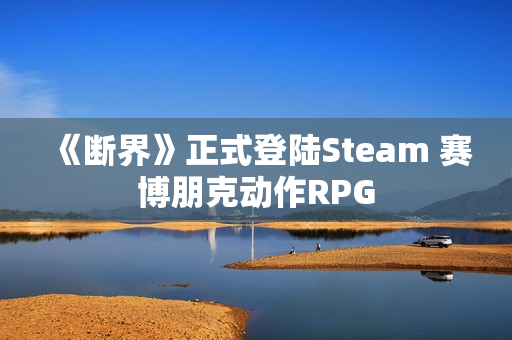《断界》正式登陆Steam 赛博朋克动作RPG