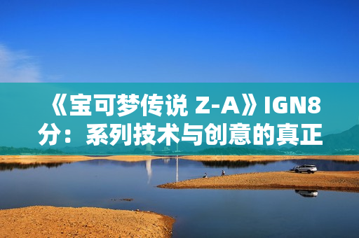 《宝可梦传说 Z-A》IGN8分：系列技术与创意的真正成熟！