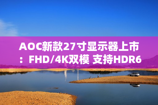 AOC新款27寸显示器上市：FHD/4K双模 支持HDR600