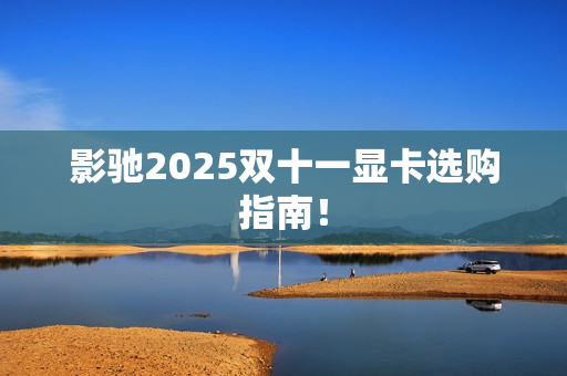 影驰2025双十一显卡选购指南！