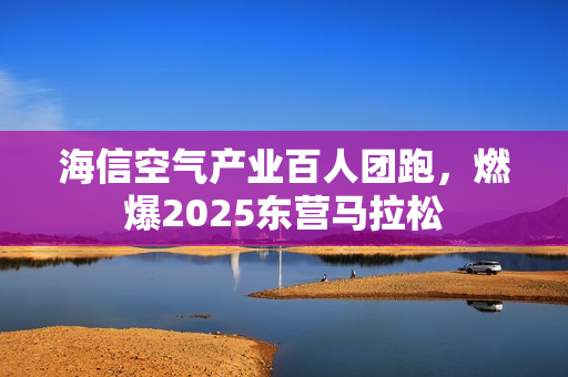 海信空气产业百人团跑，燃爆2025东营马拉松