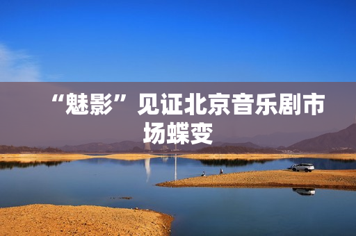 “魅影”见证北京音乐剧市场蝶变