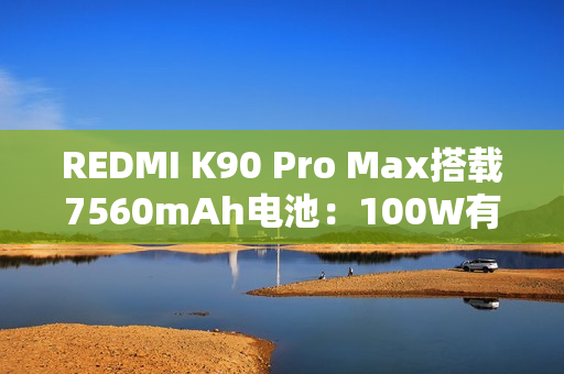 REDMI K90 Pro Max搭载7560mAh电池：100W有线+50W无线快充 兼容PPS