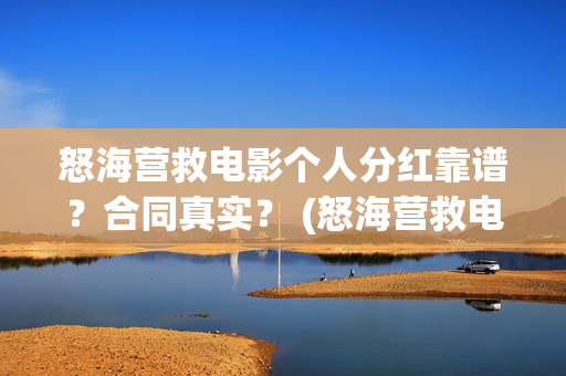 怒海营救电影个人分红靠谱？合同真实？ (怒海营救电影投资的真实性)