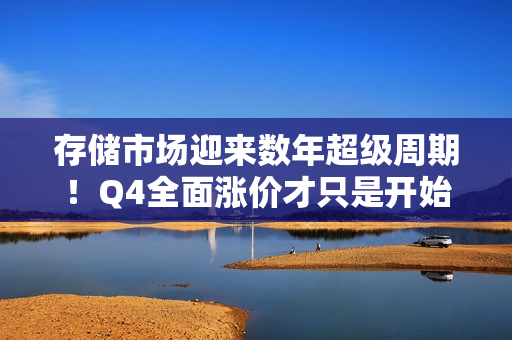 存储市场迎来数年超级周期！Q4全面涨价才只是开始