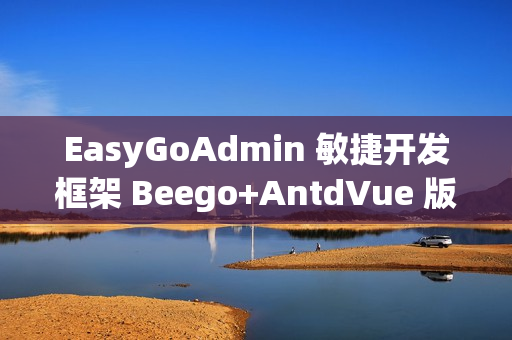 EasyGoAdmin 敏捷开发框架 Beego+AntdVue 版本 v2.8.0 发布