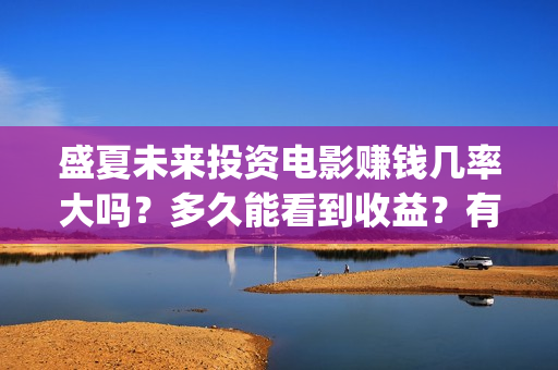 盛夏未来投资电影赚钱几率大吗？多久能看到收益？有投资潜力吗？ (盛夏未来公映)