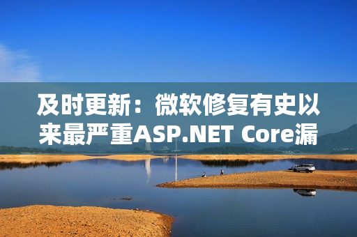 及时更新：微软修复有史以来最严重ASP.NET Core漏洞！