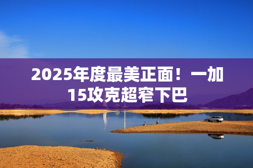2025年度最美正面！一加15攻克超窄下巴