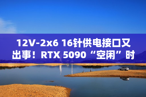12V-2x6 16针供电接口又出事！RTX 5090“空闲”时烧毁