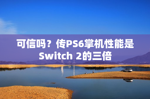 可信吗？传PS6掌机性能是Switch 2的三倍
