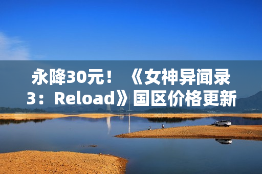 永降30元！ 《女神异闻录3：Reload》国区价格更新