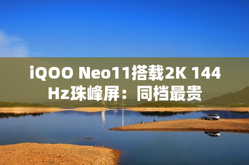 iQOO Neo11搭载2K 144Hz珠峰屏：同档最贵
