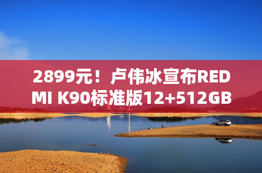 2899元！卢伟冰宣布REDMI K90标准版12+512GB首销月直降300