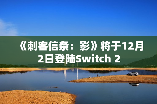 《刺客信条：影》将于12月2日登陆Switch 2