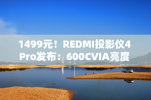 1499元！REDMI投影仪4 Pro发布：600CVIA亮度 可投120英寸巨幕
