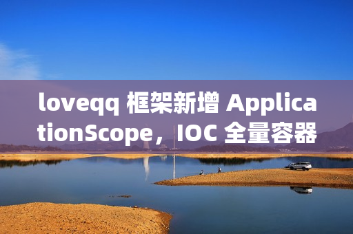loveqq 框架新增 ApplicationScope，IOC 全量容器刷新也可保持单例
