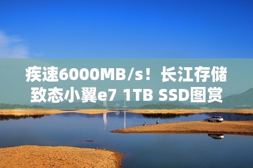 疾速6000MB/s！长江存储致态小翼e7 1TB SSD图赏