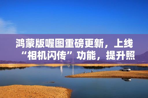 鸿蒙版喔图重磅更新，上线“相机闪传”功能，提升照片直播效率