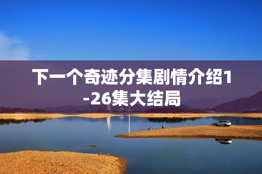 下一个奇迹分集剧情介绍1-26集大结局