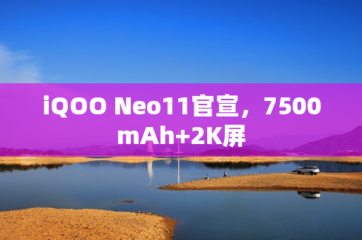 iQOO Neo11官宣，7500mAh+2K屏