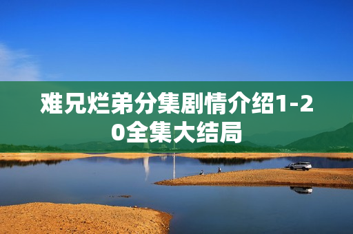 难兄烂弟分集剧情介绍1-20全集大结局