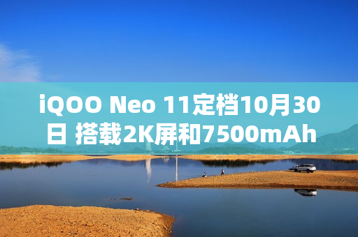 iQOO Neo 11定档10月30日 搭载2K屏和7500mAh电池