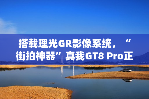 搭载理光GR影像系统，“街拍神器”真我GT8 Pro正式发布，3999元起
