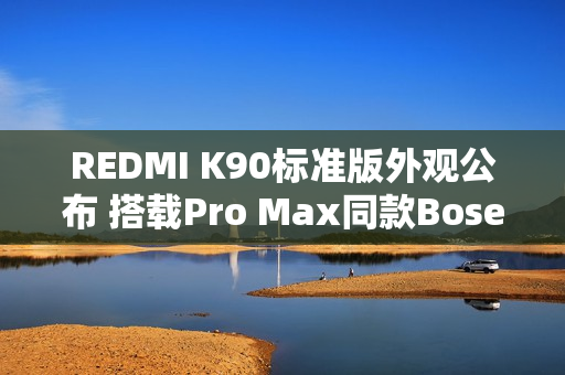 REDMI K90标准版外观公布 搭载Pro Max同款Bose调音