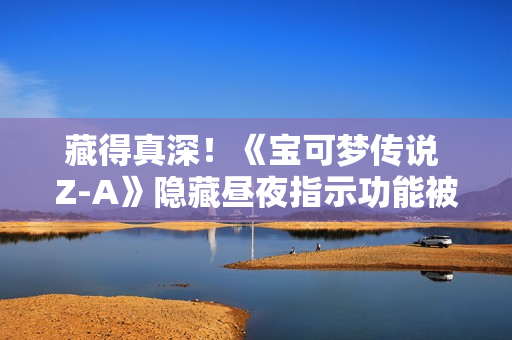 藏得真深！《宝可梦传说 Z-A》隐藏昼夜指示功能被玩家发现