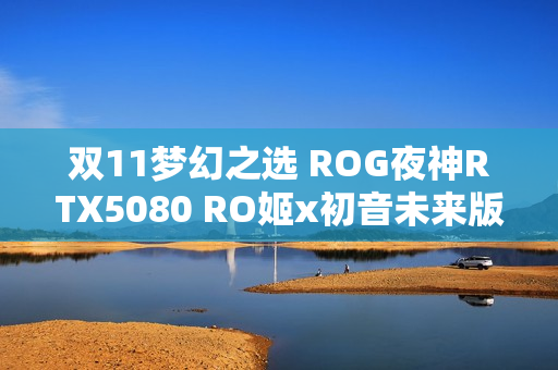 双11梦幻之选 ROG夜神RTX5080 RO姬x初音未来版显卡