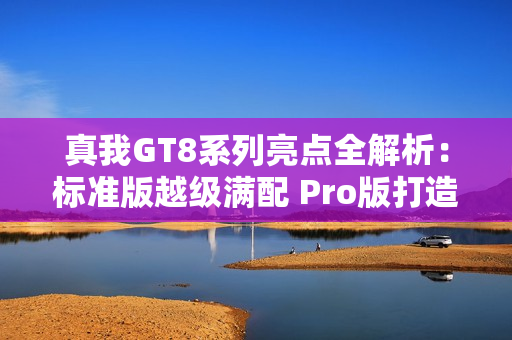 真我GT8系列亮点全解析：标准版越级满配 Pro版打造街拍神器