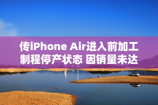 传iPhone Air进入前加工制程停产状态 因销量未达预期