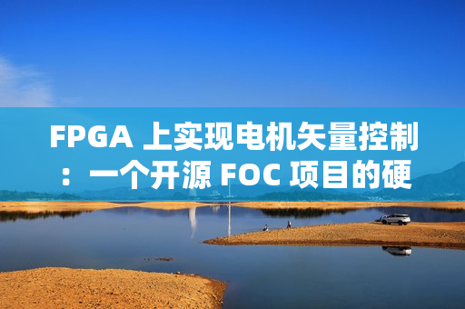 FPGA 上实现电机矢量控制：一个开源 FOC 项目的硬核解析