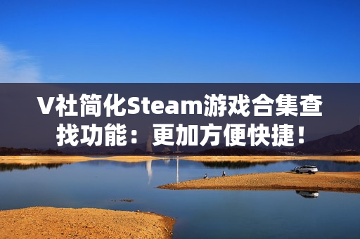 V社简化Steam游戏合集查找功能：更加方便快捷！