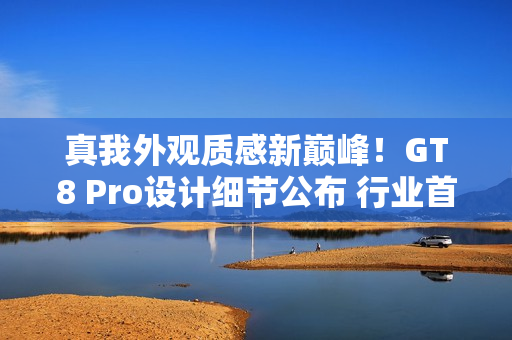 真我外观质感新巅峰！GT8 Pro设计细节公布 行业首创机械拼装+金属中框