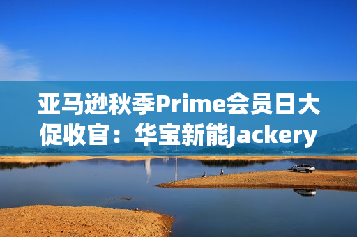 亚马逊秋季Prime会员日大促收官：华宝新能Jackery多国霸榜，领跑全球！