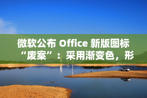 微软公布 Office 新版图标“废案”：采用渐变色，形态更大胆