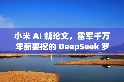 小米 AI 新论文，雷军千万年薪要挖的 DeepSeek 罗福莉署名