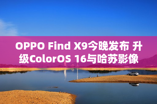 OPPO Find X9今晚发布 升级ColorOS 16与哈苏影像