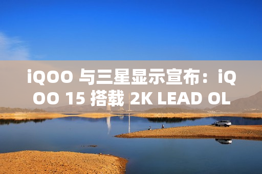 iQOO 与三星显示宣布：iQOO 15 搭载 2K LEAD OLED