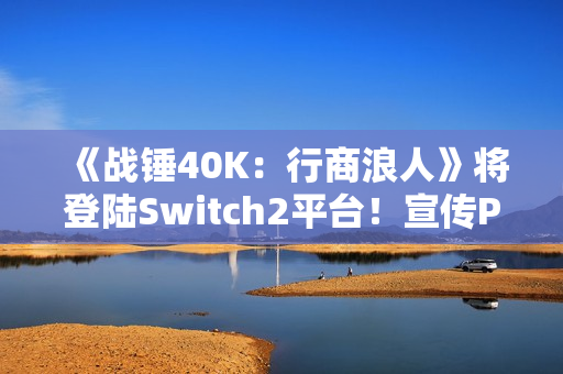 《战锤40K：行商浪人》将登陆Switch2平台！宣传PV发布