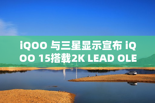 iQOO 与三星显示宣布 iQOO 15搭载2K LEAD OLED