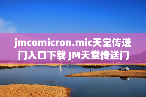 jmcomicron.mic天堂传送门入口下载 JM天堂传送门入口链接分享