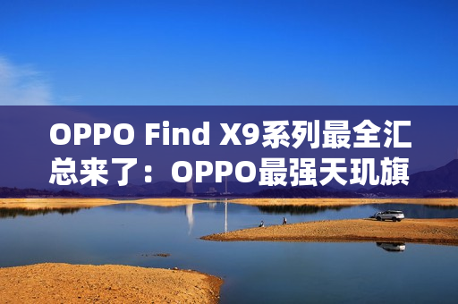 OPPO Find X9系列最全汇总来了：OPPO最强天玑旗舰