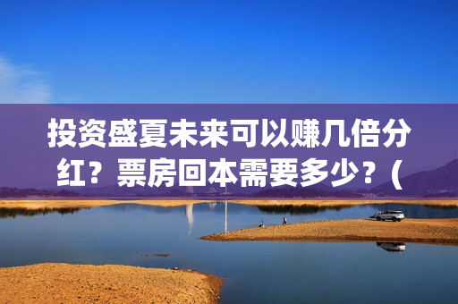 投资盛夏未来可以赚几倍分红？票房回本需要多少？(盛夏未来成本)