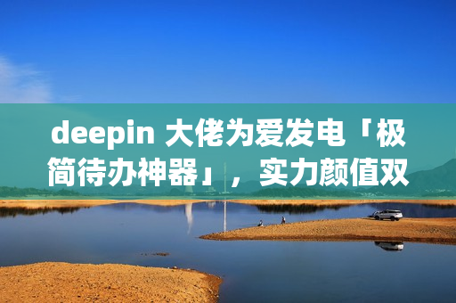 deepin 大佬为爱发电「极简待办神器」，实力颜值双在线
