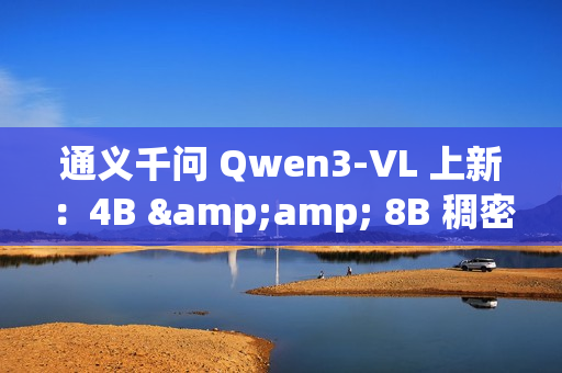 通义千问 Qwen3-VL 上新：4B &amp; 8B 稠密模型