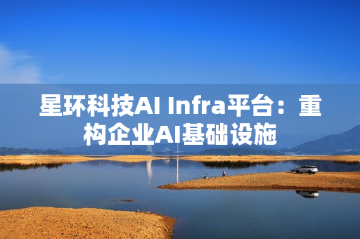 星环科技AI Infra平台：重构企业AI基础设施