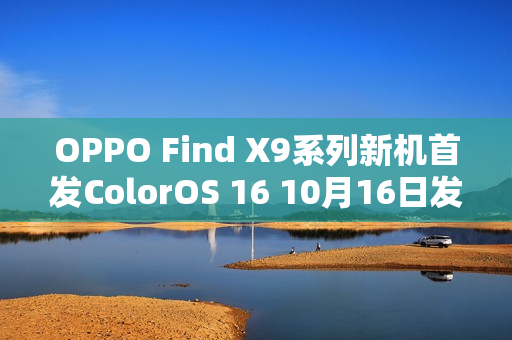 OPPO Find X9系列新机首发ColorOS 16 10月16日发布